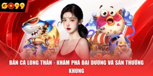 Bắn Cá Long Thần - Khám phá đại dương và săn thưởng khủng
