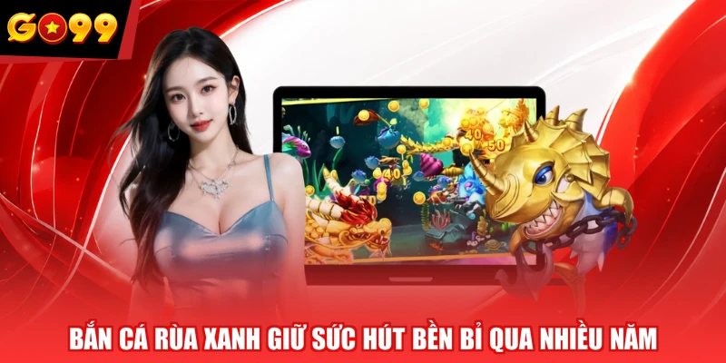 Bắn Cá Rùa Xanh giữ sức hút bền bỉ qua nhiều năm