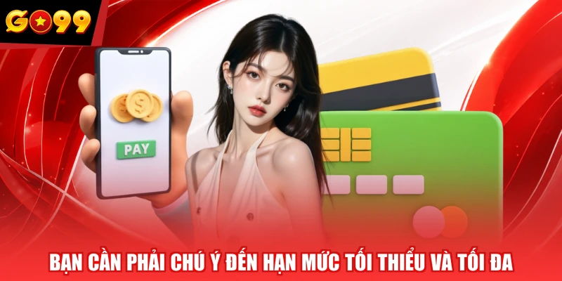 Bạn cần phải chú ý đến hạn mức tối thiểu và tối đa