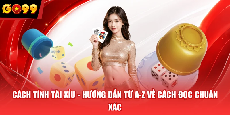 Cách Tính Tài Xỉu - Hướng Dẫn Từ A-Z Về Cách Đọc Chuẩn Xác