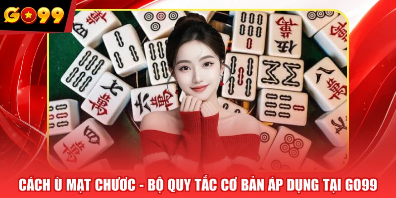 Cách Ù Mạt Chươc - Bộ Quy Tắc Cơ Bản Áp Dụng Tại GO99