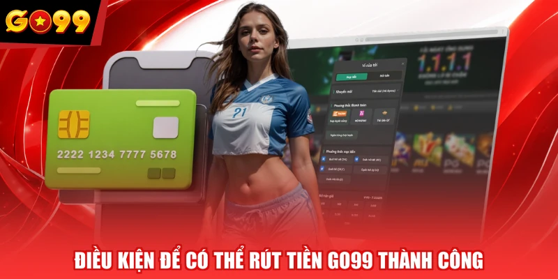 Điều kiện để có thể rút tiền GO99 thành công