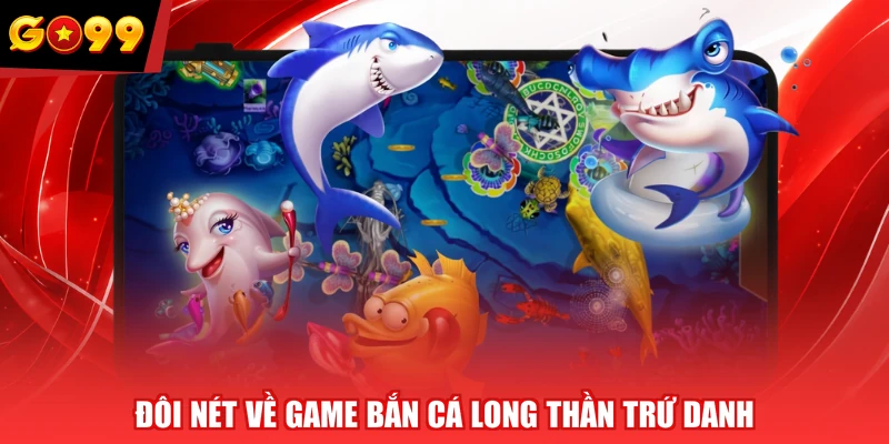 Đôi nét về game Bắn Cá Long Thần trứ danh