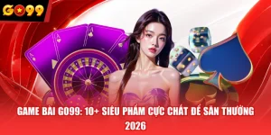 Game Bài GO99: 10+ Siêu Phẩm Cực Chất Để Săn Thưởng 2026