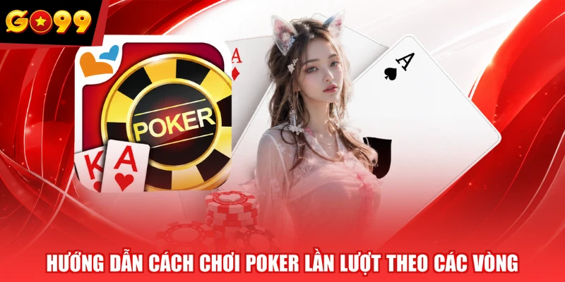Hướng dẫn cách chơi Poker lần lượt theo các vòng