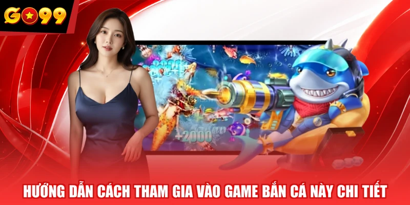 Hướng dẫn cách tham gia vào game bắn cá này chi tiết