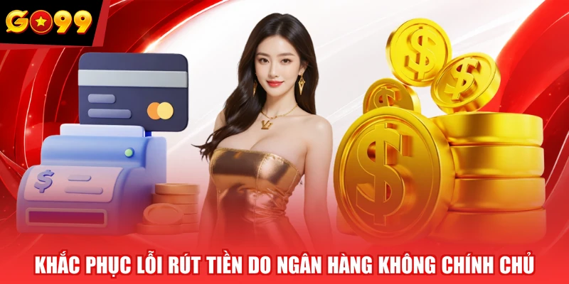 Khắc phục lỗi rút tiền do ngân hàng không chính chủ
