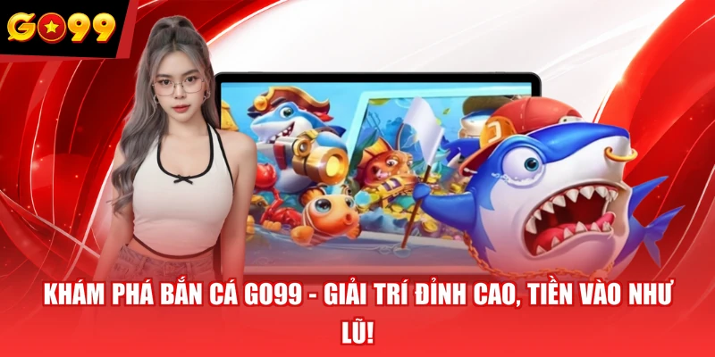 Khám Phá Bắn Cá GO99 - Giải Trí Đỉnh Cao, Tiền Vào Như Lũ!