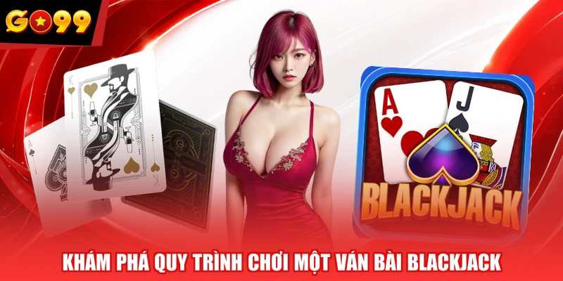 Khám phá quy trình chơi một ván bài Blackjack