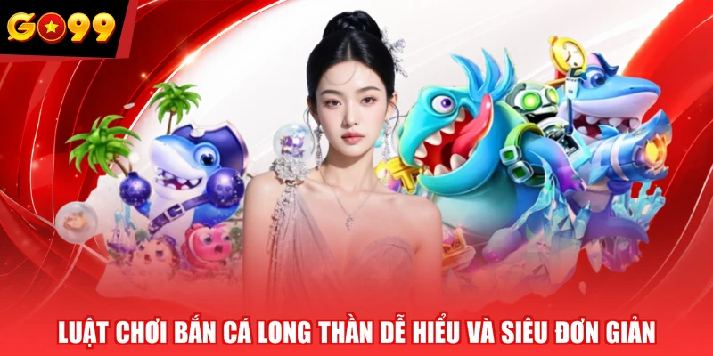 Luật chơi Bắn Cá Long Thần dễ hiểu và siêu đơn giản