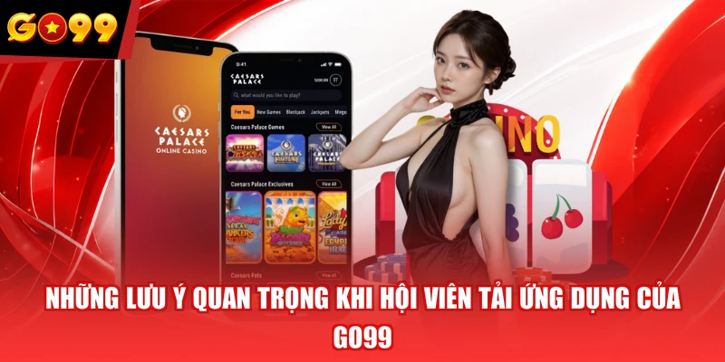 Những lưu ý quan trọng khi hội viên tải ứng dụng của GO99