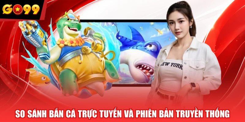 So sánh bắn cá trực tuyến và phiên bản truyền thống