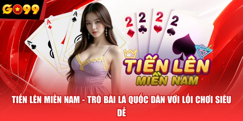 Tiến Lên Miền Nam - Trò Bài Lá Quốc Dân Với Lối Chơi Siêu Dễ