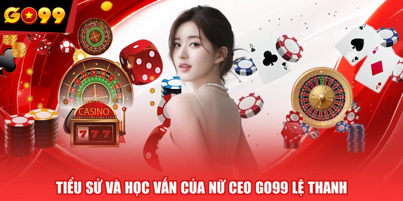 Tiểu sử và học vấn của nữ CEO GO99 Lệ Thanh